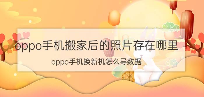 oppo手机搬家后的照片存在哪里 oppo手机换新机怎么导数据？